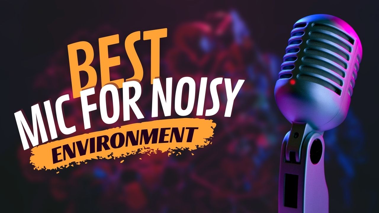 Best Mic for Noisy Environment in [2024]